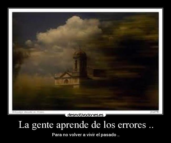 La gente aprende de los errores .. - Para no volver a vivir el pasado ..