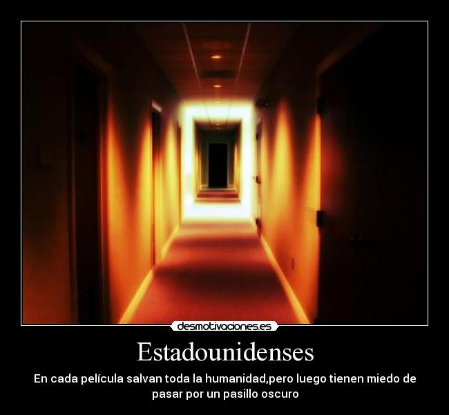 Estadounidenses - En cada película salvan toda la humanidad,pero luego tienen miedo de
pasar por un pasillo oscuro