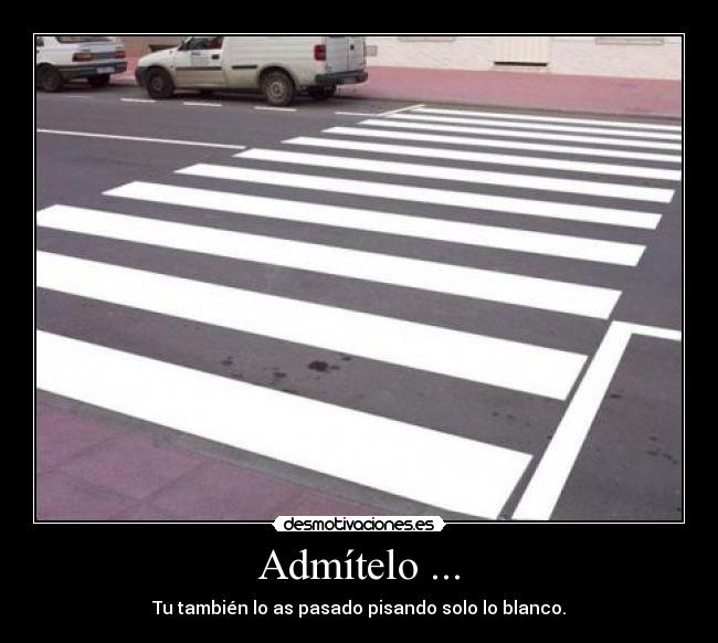 Admítelo ... - Tu también lo as pasado pisando solo lo blanco.