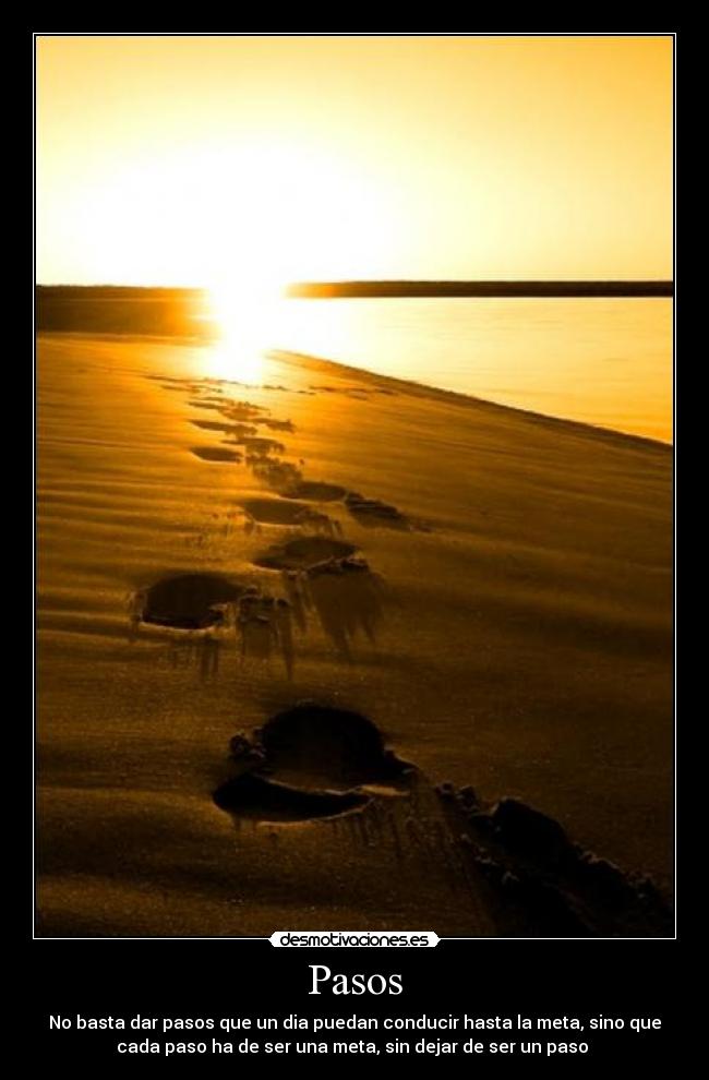 Pasos - No basta dar pasos que un dia puedan conducir hasta la meta, sino que
cada paso ha de ser una meta, sin dejar de ser un paso