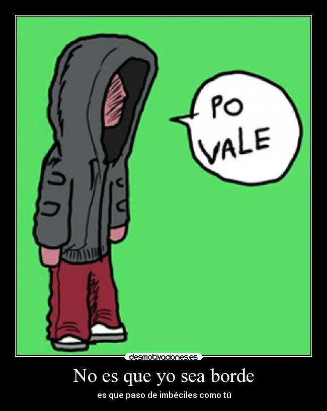 No es que yo sea borde -