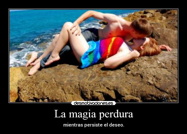 La magia perdura - mientras persiste el deseo.