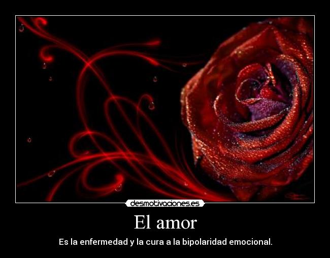 El amor - Es la enfermedad y la cura a la bipolaridad emocional.