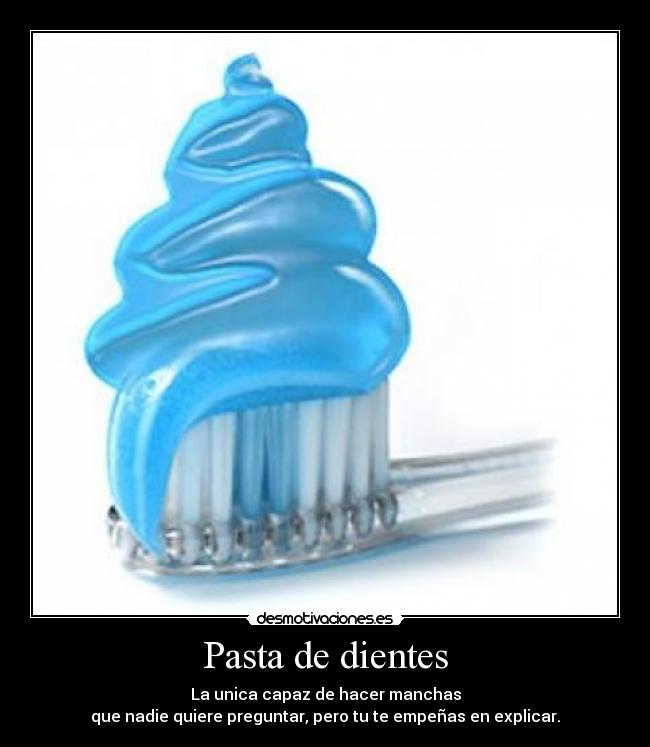 Pasta de dientes - La unica capaz de hacer manchas
que nadie quiere preguntar, pero tu te empeñas en explicar.