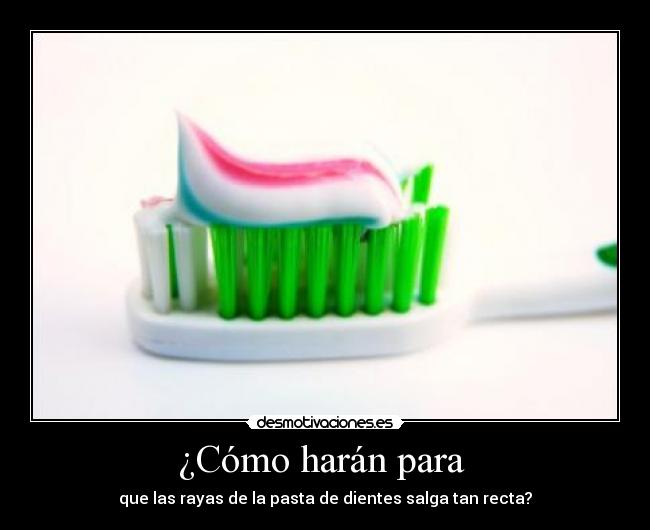 ¿Cómo harán para  - que las rayas de la pasta de dientes salga tan recta?