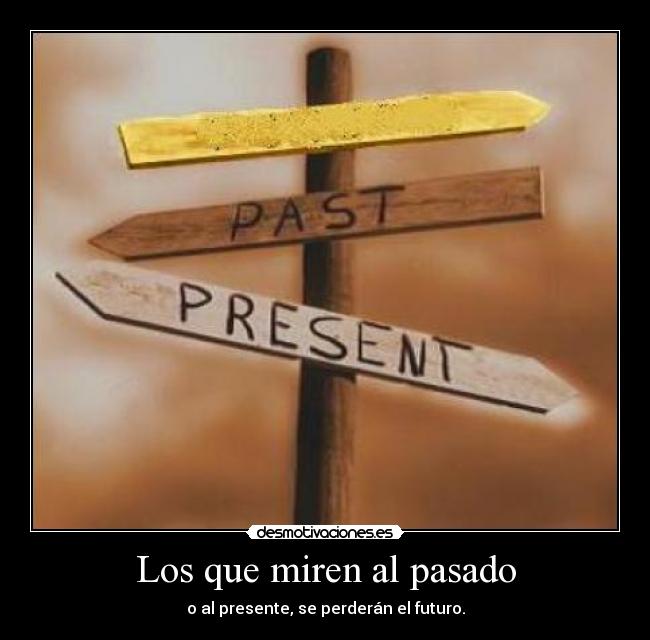Los que miren al pasado - o al presente, se perderán el futuro.