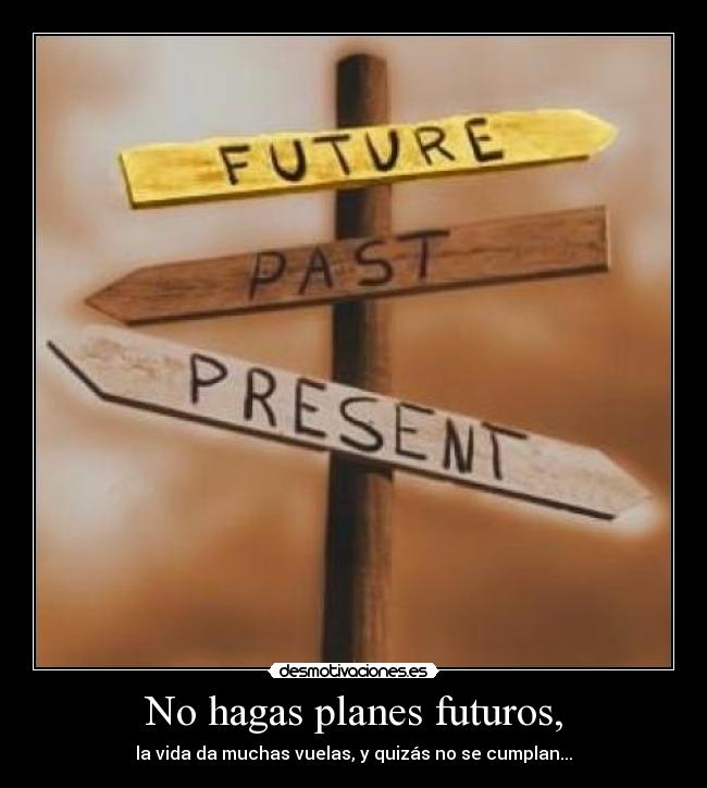 No hagas planes futuros, -