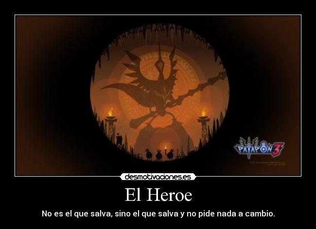 El Heroe - No es el que salva, sino el que salva y no pide nada a cambio.