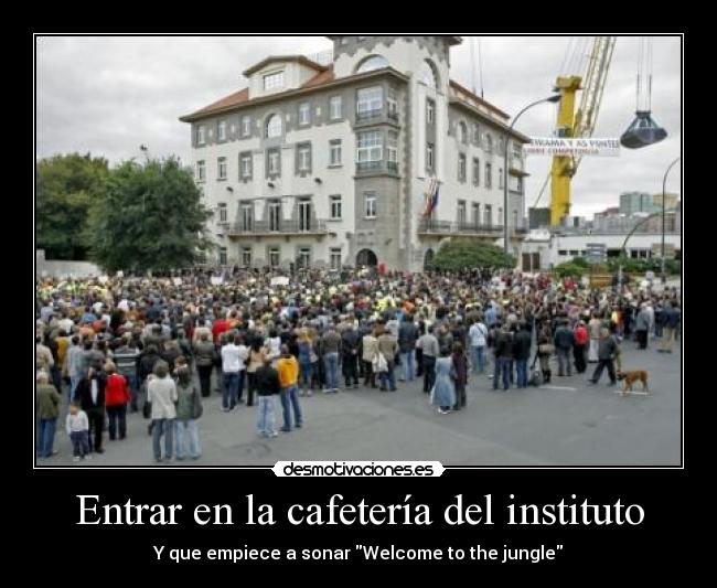 Entrar en la cafetería del instituto - Y que empiece a sonar Welcome to the jungle