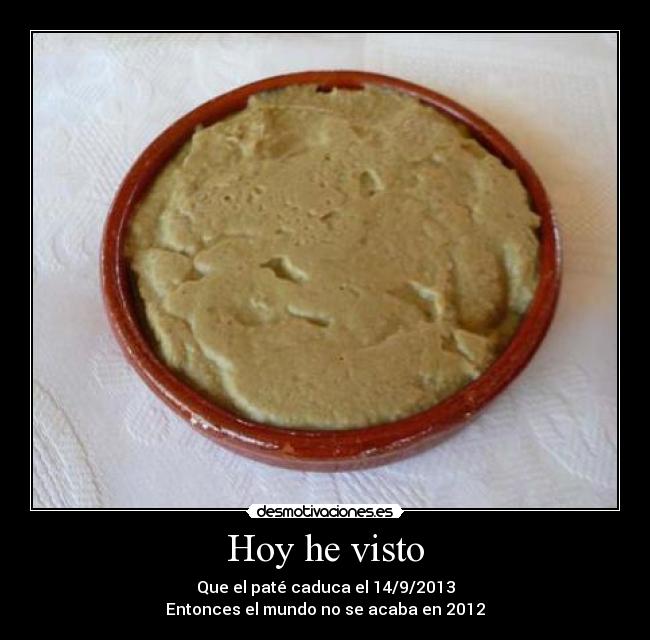 Hoy he visto - Que el paté caduca el 14/9/2013
Entonces el mundo no se acaba en 2012