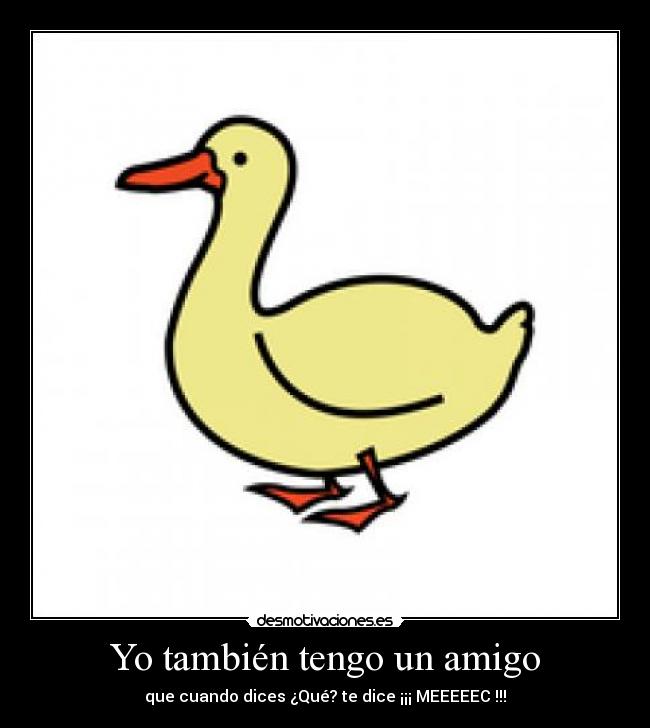 Yo también tengo un amigo - que cuando dices ¿Qué? te dice ¡¡¡ MEEEEEC !!!
