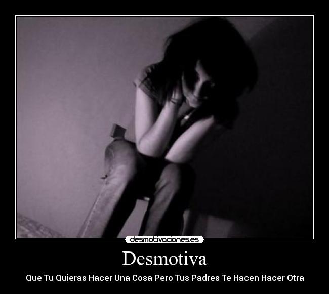 Desmotiva - Que Tu Quieras Hacer Una Cosa Pero Tus Padres Te Hacen Hacer Otra