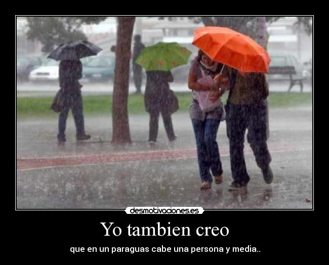 Yo tambien creo - que en un paraguas cabe una persona y media..