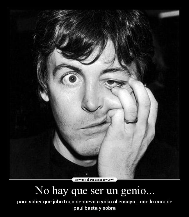 No hay que ser un genio... - para saber que john trajo denuevo a yoko al ensayo....con la cara de
paul basta y sobra