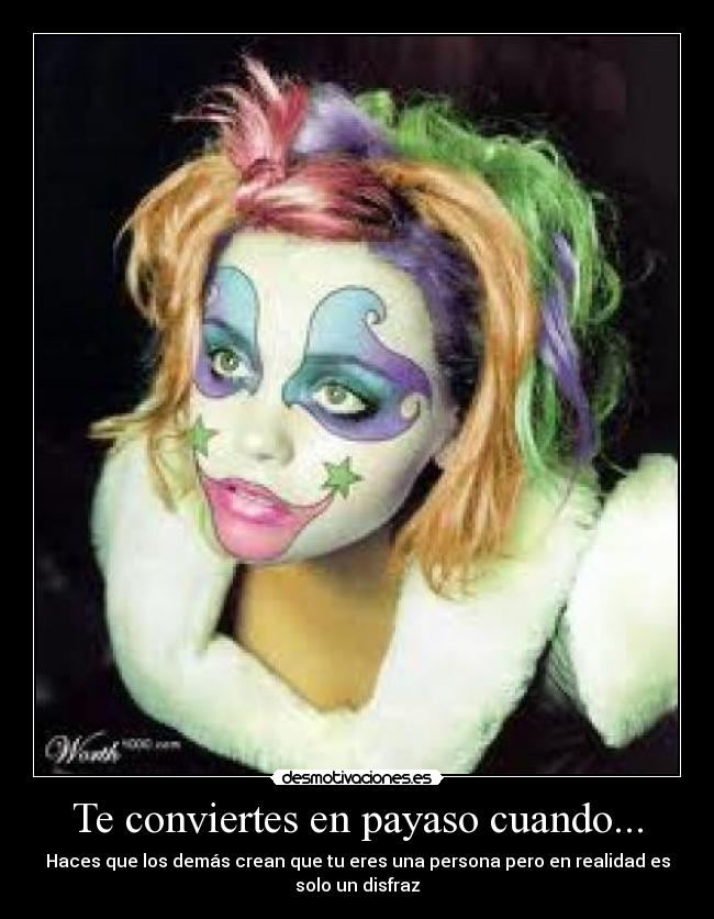 Te conviertes en payaso cuando... - Haces que los demás crean que tu eres una persona pero en realidad es
solo un disfraz