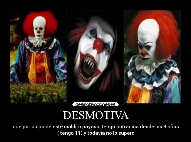 DESMOTIVA - que por culpa de este maldito payaso tengo untrauma desde los 3 años
( tengo 11),y todavia no lo supero