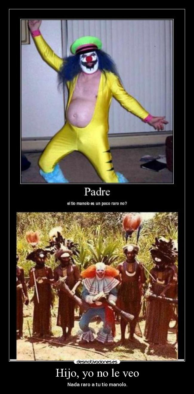 Hijo, yo no le veo - Nada raro a tu tío manolo.