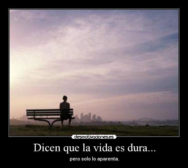 Dicen que la vida es dura... - pero solo lo aparenta.