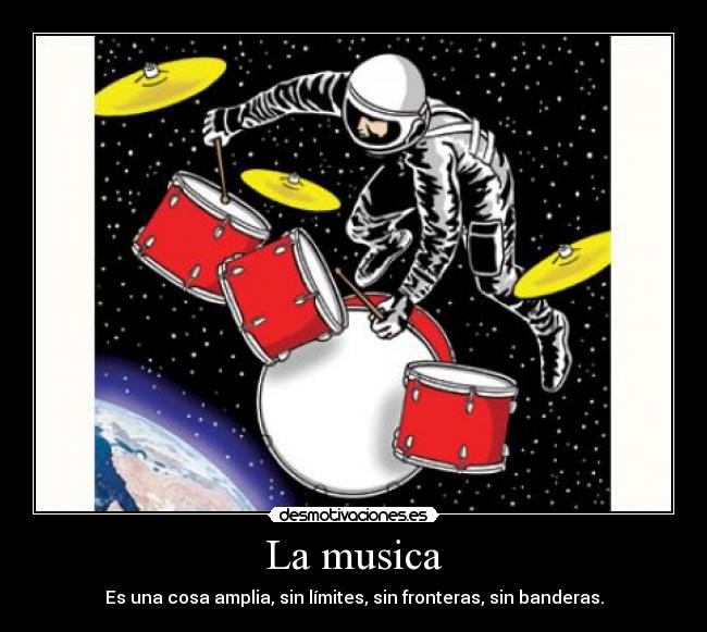 La musica - Es una cosa amplia, sin límites, sin fronteras, sin banderas.
