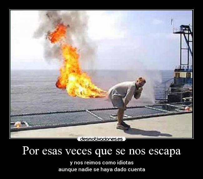 Por esas veces que se nos escapa - y nos reimos como idiotas
aunque nadie se haya dado cuenta