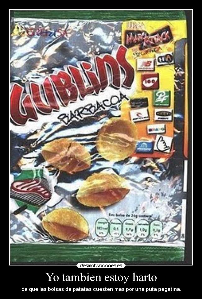 Yo tambien estoy harto - de que las bolsas de patatas cuesten mas por una puta pegatina.