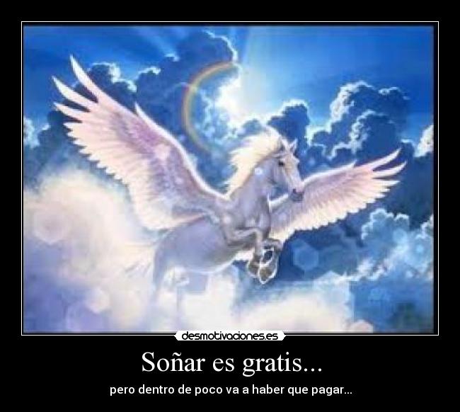 Soñar es gratis... - pero dentro de poco va a haber que pagar...
