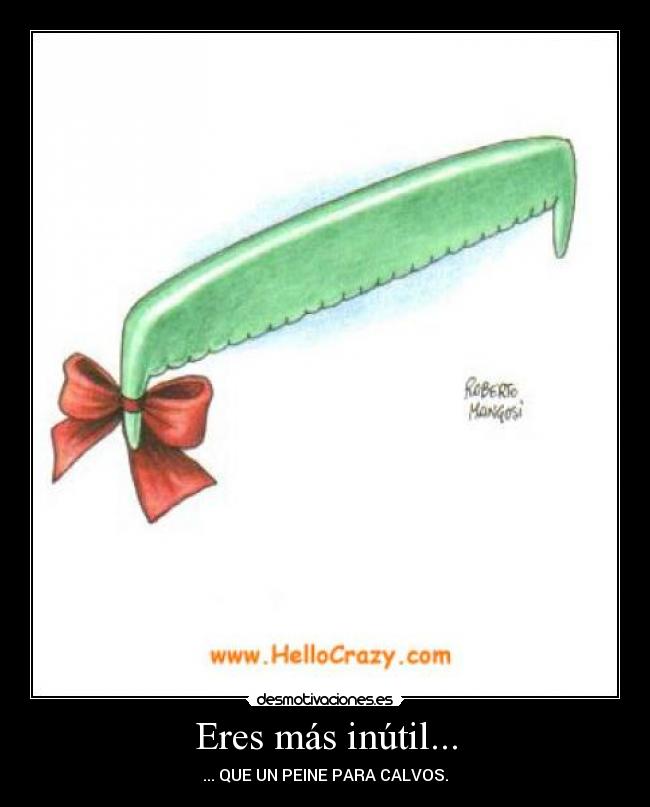 Eres más inútil... - ... QUE UN PEINE PARA CALVOS.