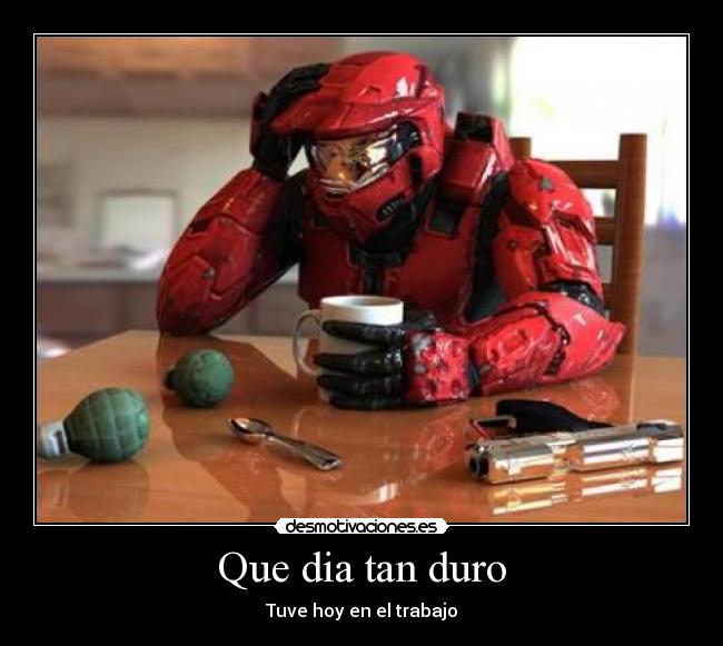 Que dia tan duro - Tuve hoy en el trabajo