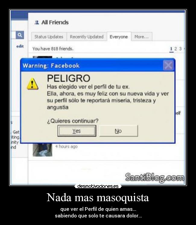 Nada mas masoquista - que ver el Perfil de quien amas...
sabiendo que solo te causara dolor...