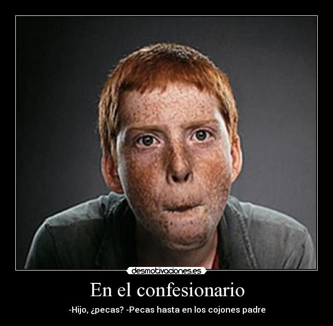 En el confesionario - -Hijo, ¿pecas? -Pecas hasta en los cojones padre