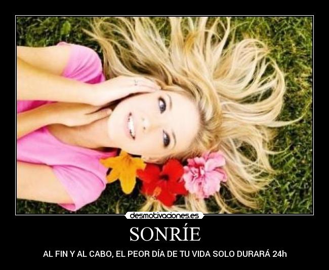 SONRÍE - AL FIN Y AL CABO, EL PEOR DÍA DE TU VIDA SOLO DURARÁ 24h