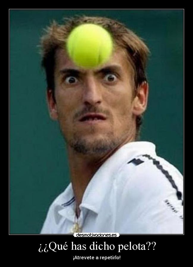 ¿¿Qué has dicho pelota?? - ¡Atrevete a repetirlo!