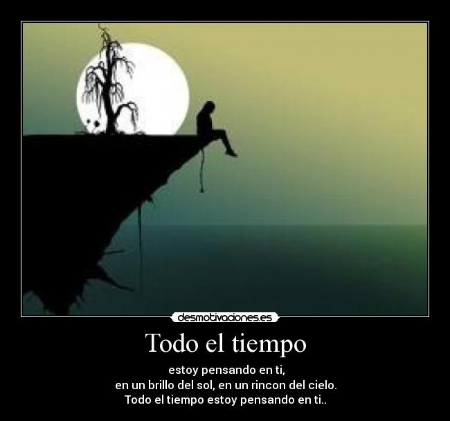 Todo el tiempo - estoy pensando en ti,
en un brillo del sol, en un rincon del cielo.
Todo el tiempo estoy pensando en ti..