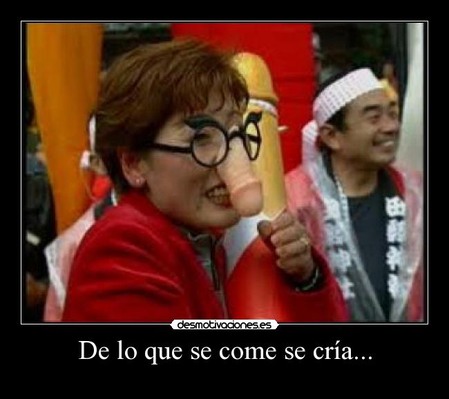 De lo que se come se cría... -