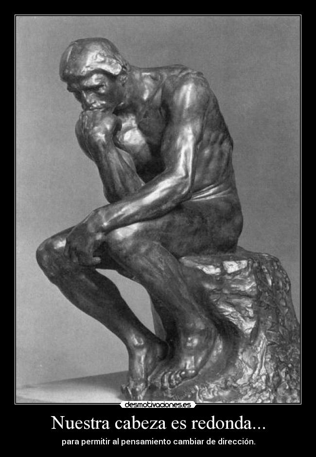 Nuestra cabeza es redonda... - para permitir al pensamiento cambiar de dirección.