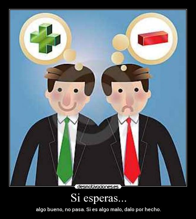 Si esperas... - algo bueno, no pasa. Si es algo malo, dalo por hecho.