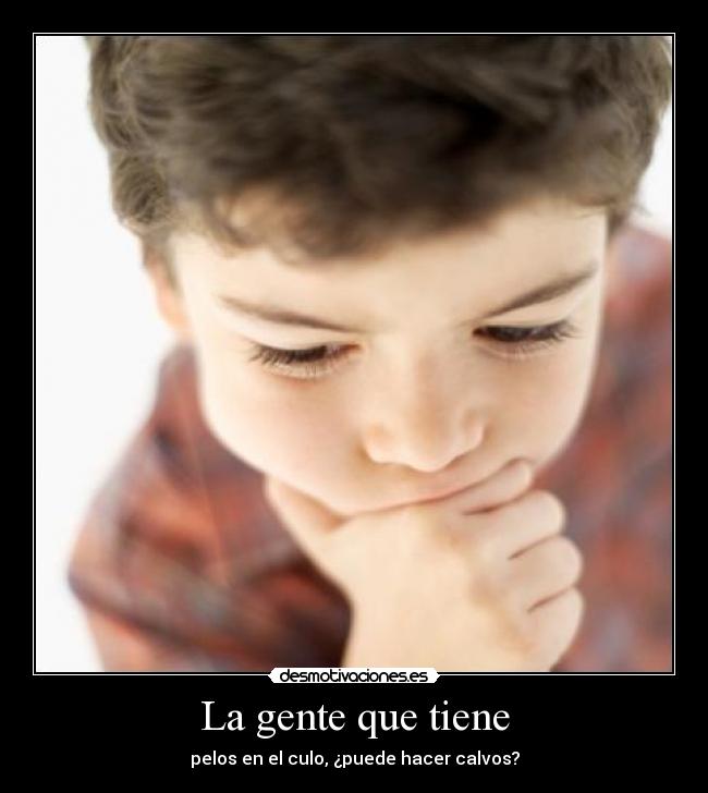 La gente que tiene - pelos en el culo, ¿puede hacer calvos?