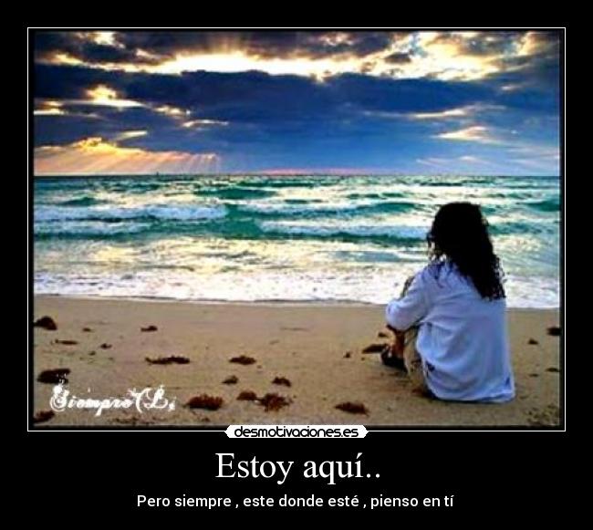 Estoy aquí.. - Pero siempre , este donde esté , pienso en tí ♥