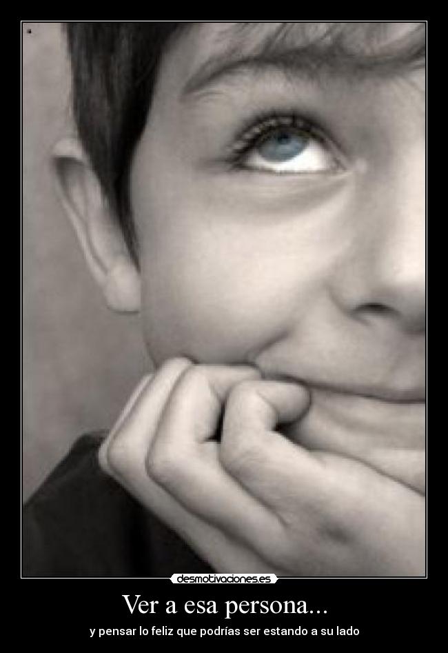 Ver a esa persona... - y pensar lo feliz que podrías ser estando a su lado