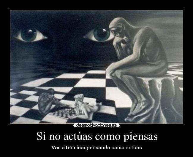 Si no actúas como piensas - Vas a terminar pensando como actúas