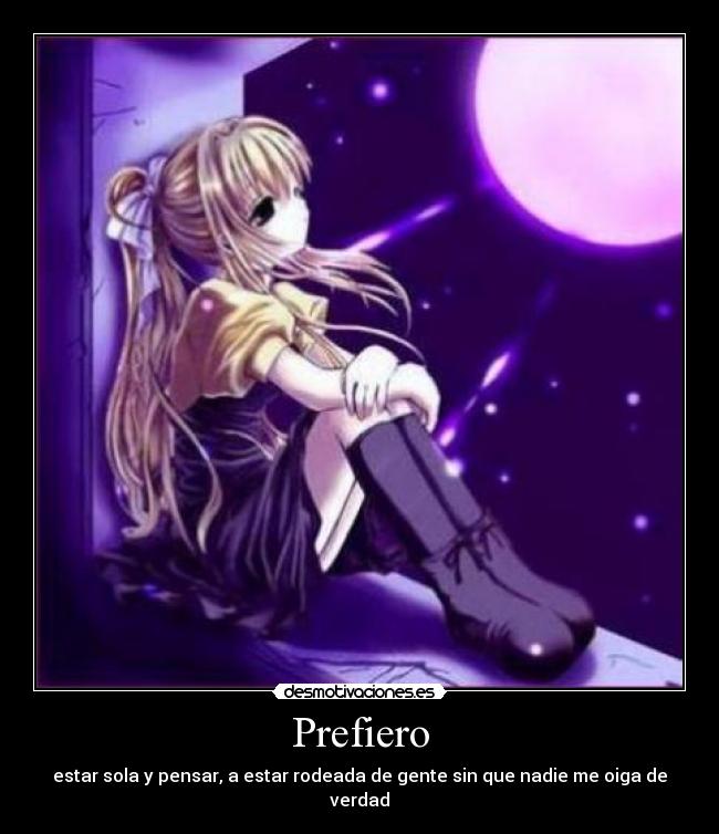 Prefiero - estar sola y pensar, a estar rodeada de gente sin que nadie me oiga de verdad