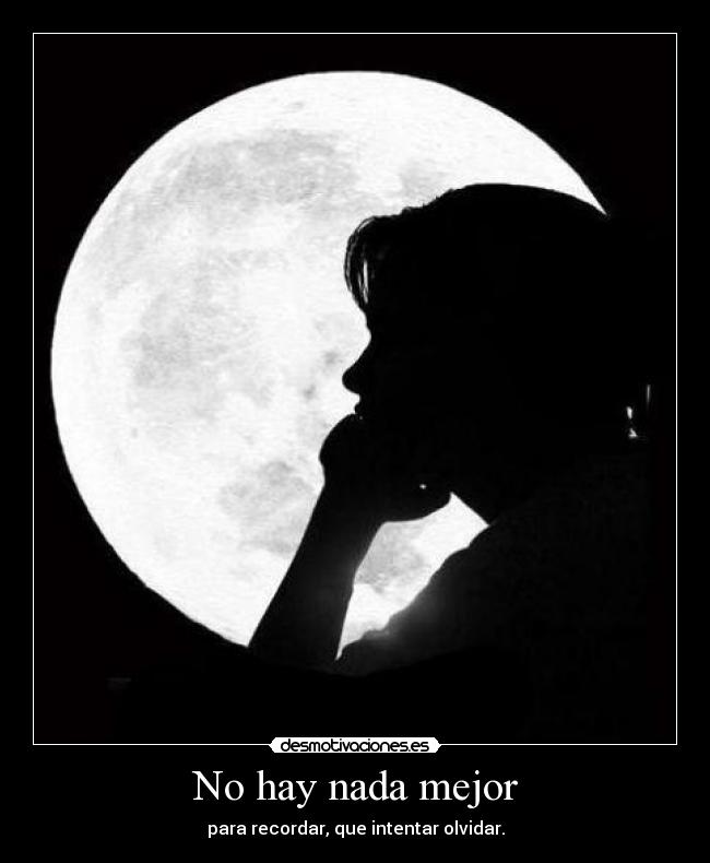 No hay nada mejor - para recordar, que intentar olvidar.