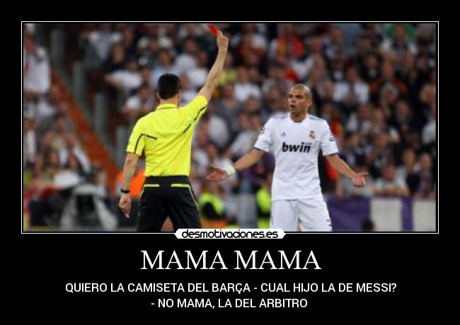 MAMA MAMA - QUIERO LA CAMISETA DEL BARÇA - CUAL HIJO LA DE MESSI?
- NO MAMA, LA DEL ARBITRO 