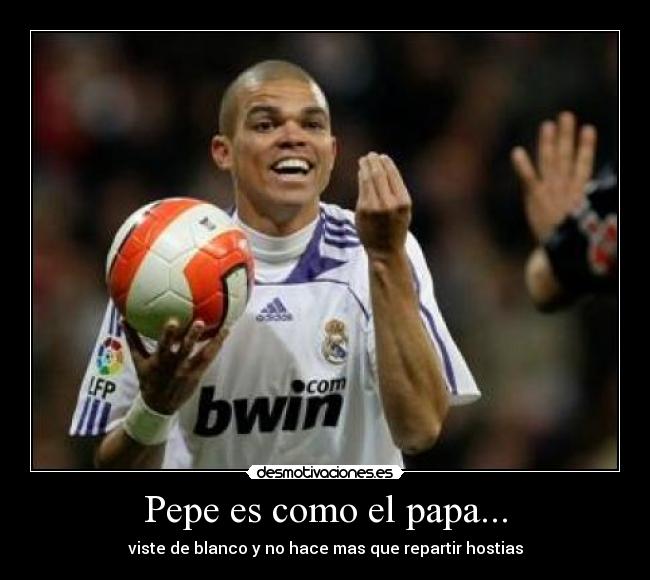 Pepe es como el papa... - viste de blanco y no hace mas que repartir hostias