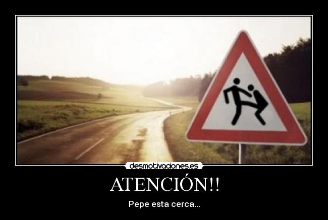 ATENCIÓN!! - Pepe esta cerca...