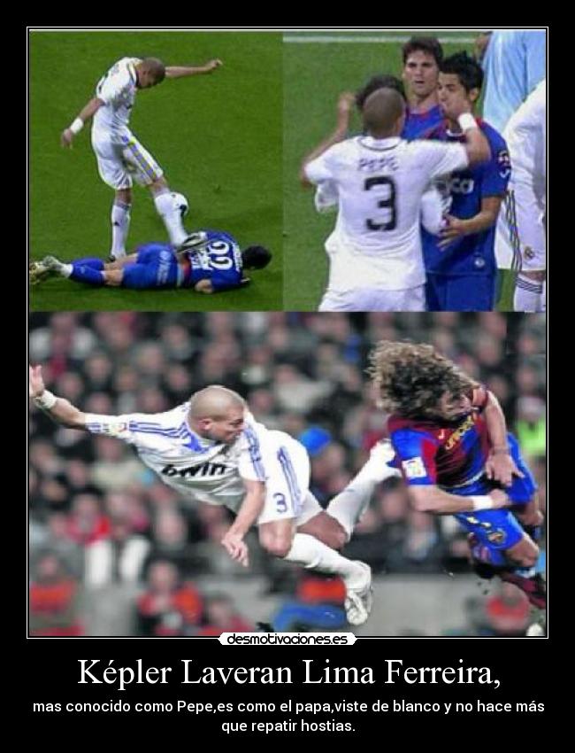 Képler Laveran Lima Ferreira, - mas conocido como Pepe,es como el papa,viste de blanco y no hace más
que repatir hostias.