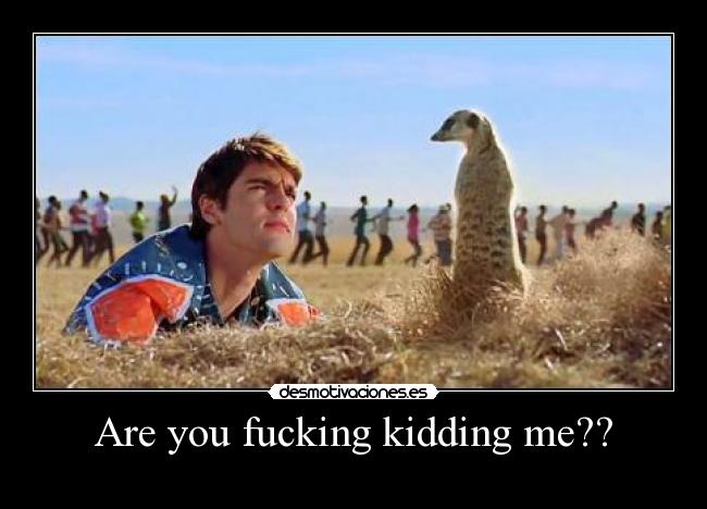 Are you fucking kidding me?? - 