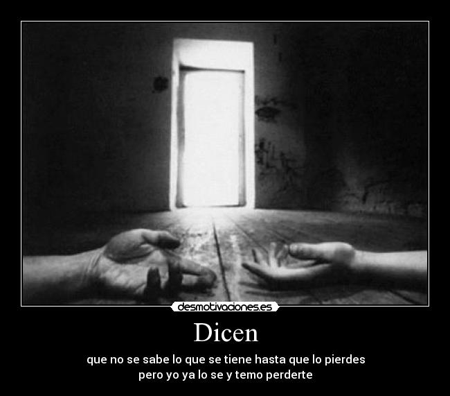 Dicen - que no se sabe lo que se tiene hasta que lo pierdes
pero yo ya lo se y temo perderte