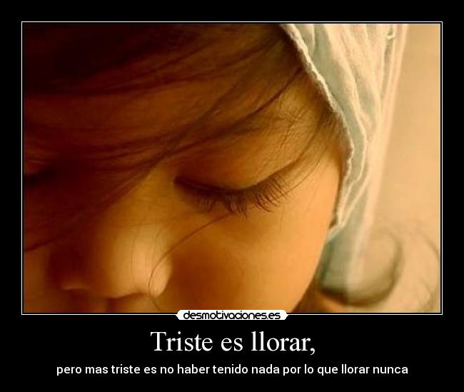 Triste es llorar, -
