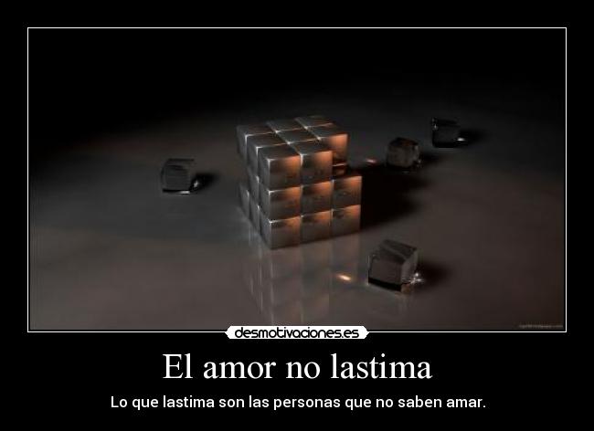 El amor no lastima - Lo que lastima son las personas que no saben amar.